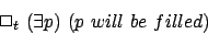 \begin{displaymath}\Box_t ~ ( \exists p) ~ (p ~will~be~filled)
\end{displaymath}