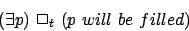 \begin{displaymath}( \exists p) ~ \Box_t ~ (p ~will~be~filled)
\end{displaymath}